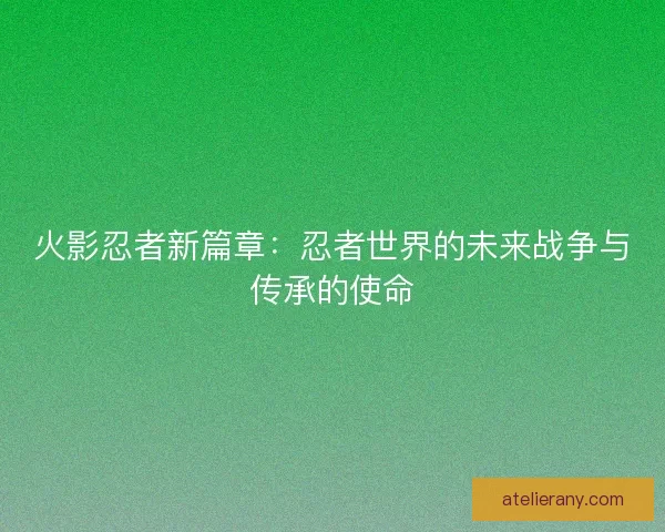 火影忍者新篇章：忍者世界的未来战争与传承的使命
