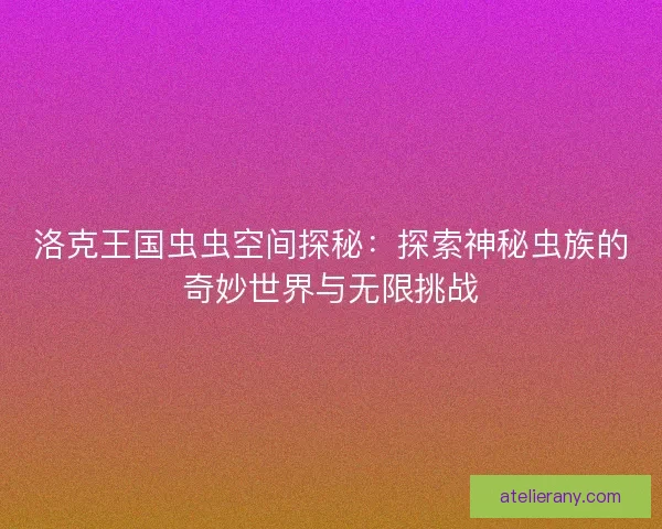 洛克王国虫虫空间探秘：探索神秘虫族的奇妙世界与无限挑战