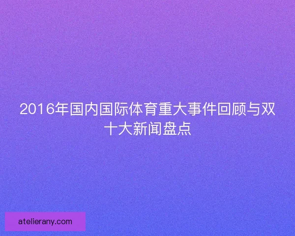 2016年国内国际体育重大事件回顾与双十大新闻盘点