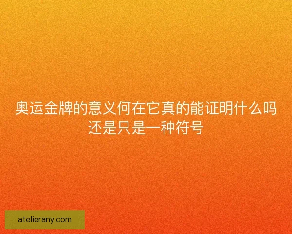 奥运金牌的意义何在它真的能证明什么吗还是只是一种符号