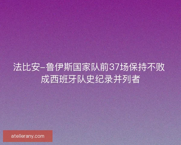 法比安-鲁伊斯国家队前37场保持不败 成西班牙队史纪录并列者 法比安-鲁伊斯国家队前37场保持不败 成西班牙队史纪录并列者