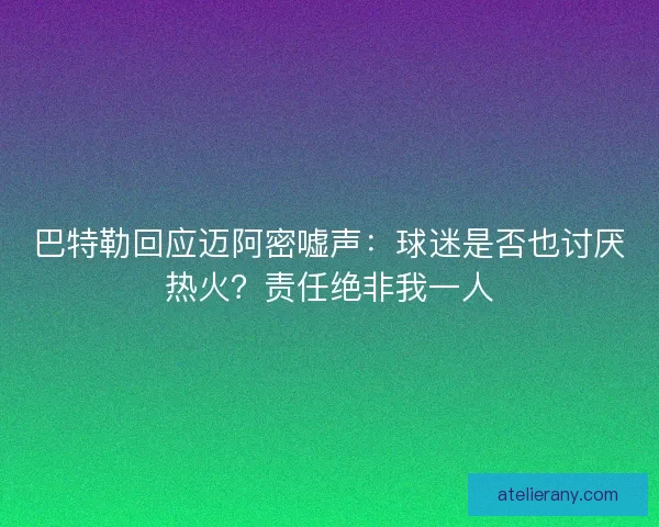 巴特勒回应迈阿密嘘声：球迷是否也讨厌热火？责任绝非我一人