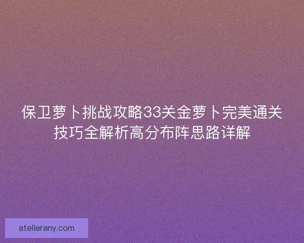 保卫萝卜挑战攻略33关金萝卜完美通关技巧全解析高分布阵思路详解