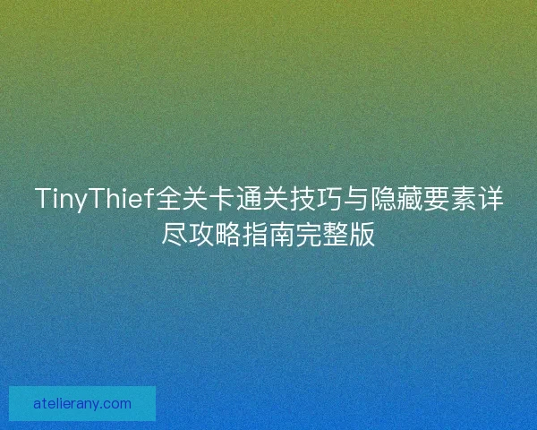 TinyThief全关卡通关技巧与隐藏要素详尽攻略指南完整版 TinyThief全关卡通关技巧与隐藏要素详尽攻略指南完整版