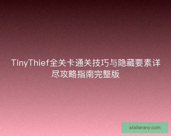 TinyThief全关卡通关技巧与隐藏要素详尽攻略指南完整版 TinyThief全关卡通关技巧与隐藏要素详尽攻略指南完整版